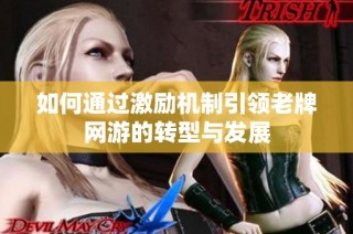 如何通过激励机制引领老牌网游的转型与发展