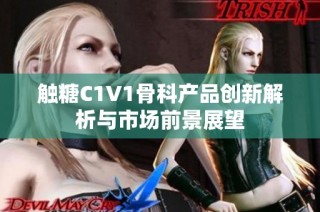 触糖C1V1骨科产品创新解析与市场前景展望