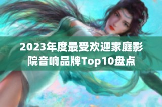 2023年度最受欢迎家庭影院音响品牌Top10盘点