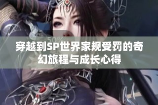 穿越到SP世界家规受罚的奇幻旅程与成长心得