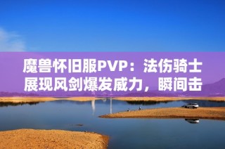 魔兽怀旧服PVP：法伤骑士展现风剑爆发威力，瞬间击败T3盗贼