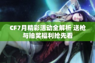 CF7月精彩活动全解析 送枪与抽奖福利抢先看