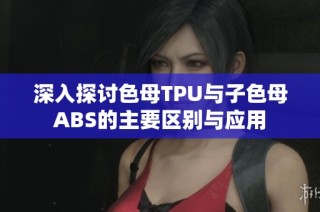 深入探讨色母TPU与子色母ABS的主要区别与应用