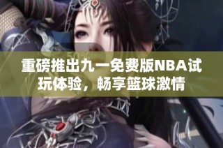 重磅推出九一免费版NBA试玩体验，畅享篮球激情