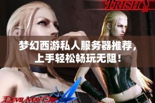 梦幻西游私人服务器推荐，上手轻松畅玩无阻！