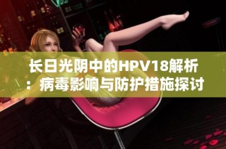 长日光阴中的HPV18解析：病毒影响与防护措施探讨