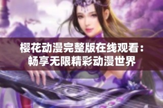 樱花动漫完整版在线观看：畅享无限精彩动漫世界