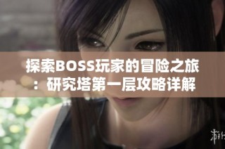 探索BOSS玩家的冒险之旅：研究塔第一层攻略详解