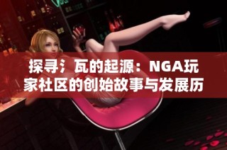 探寻氵瓦的起源：NGA玩家社区的创始故事与发展历程