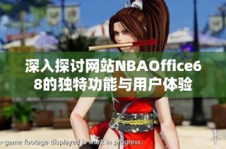 深入探讨网站NBAOffice68的独特功能与用户体验