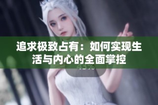 追求极致占有：如何实现生活与内心的全面掌控