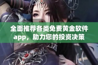 全面推荐各类免费黄金软件app，助力您的投资决策