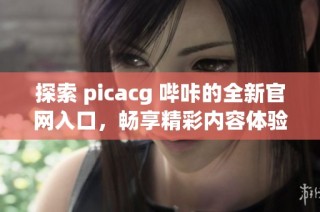 探索 picacg 哔咔的全新官网入口，畅享精彩内容体验