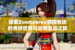 探索Zoomservo兽狗牧场的奇妙世界与动物互动之旅