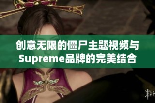 创意无限的僵尸主题视频与Supreme品牌的完美结合