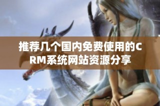 推荐几个国内免费使用的CRM系统网站资源分享