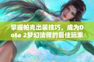 掌握帕克出装技巧，成为Dota 2梦幻法师的最佳玩家