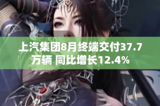 上汽集团8月终端交付37.7万辆 同比增长12.4%