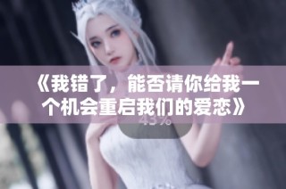 《我错了，能否请你给我一个机会重启我们的爱恋》