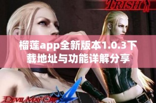 榴莲app全新版本1.0.3下载地址与功能详解分享