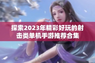 探索2023年精彩好玩的射击类单机手游推荐合集