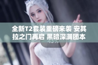 全新T2套装重磅来袭 安其拉之门再启 黑暗深渊团本揭秘与魔兽20周年回顾