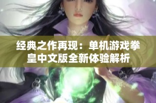 经典之作再现：单机游戏拳皇中文版全新体验解析