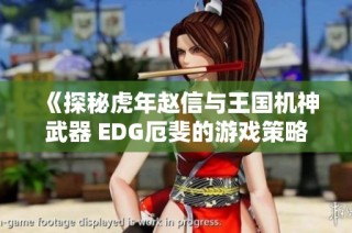 《探秘虎年赵信与王国机神武器 EDG厄斐的游戏策略与技巧》