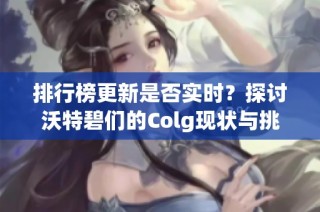 排行榜更新是否实时？探讨沃特碧们的Colg现状与挑战