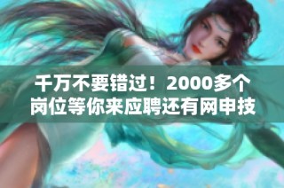 千万不要错过！2000多个岗位等你来应聘还有网申技巧分享