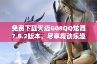 免费下载天迈G08QQ炫舞7.8.2版本，尽享舞动乐趣