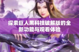 探索巨人黑科技破解版的全新功能与观看体验