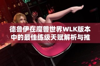 德鲁伊在魔兽世界WLK版本中的最佳练级天赋解析与推荐