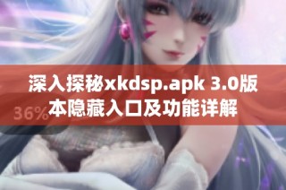 深入探秘xkdsp.apk 3.0版本隐藏入口及功能详解