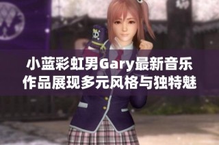 小蓝彩虹男Gary最新音乐作品展现多元风格与独特魅力