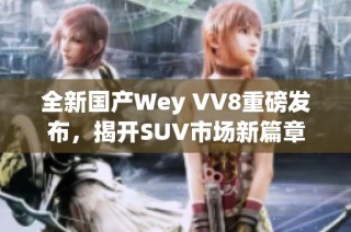 全新国产Wey VV8重磅发布，揭开SUV市场新篇章