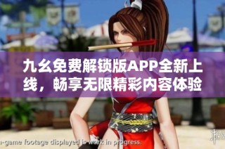 九幺免费解锁版APP全新上线，畅享无限精彩内容体验