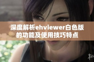 深度解析ehviewer白色版的功能及使用技巧特点