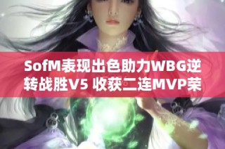 SofM表现出色助力WBG逆转战胜V5 收获二连MVP荣誉