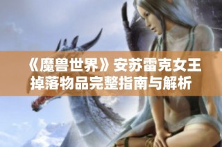 《魔兽世界》安苏雷克女王掉落物品完整指南与解析