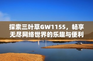 探索三叶草GW1155，畅享无尽网络世界的乐趣与便利