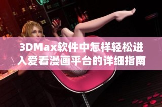 3DMax软件中怎样轻松进入爱看漫画平台的详细指南