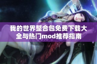 我的世界整合包免费下载大全与热门mod推荐指南