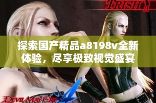 探索国产精品a8198v全新体验，尽享极致视觉盛宴