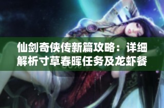 仙剑奇侠传新篇攻略：详细解析寸草春晖任务及龙虾餐制作技巧