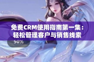 免费CRM使用指南第一集：轻松管理客户与销售线索