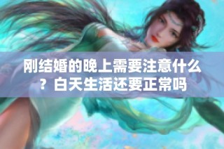 刚结婚的晚上需要注意什么？白天生活还要正常吗