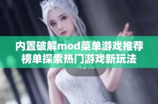 内置破解mod菜单游戏推荐榜单探索热门游戏新玩法