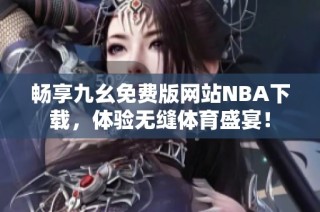 畅享九幺免费版网站NBA下载，体验无缝体育盛宴！