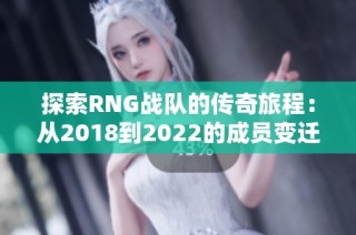 探索RNG战队的传奇旅程：从2018到2022的成员变迁与成就